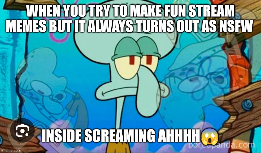 We all try but it's always NSFW | WHEN YOU TRY TO MAKE FUN STREAM MEMES BUT IT ALWAYS TURNS OUT AS NSFW; INSIDE SCREAMING AHHHH😱 | image tagged in funny memes,internal screaming,squidward internal screaming,squidward trys like the rest of us,squidward internal screaming meme | made w/ Imgflip meme maker