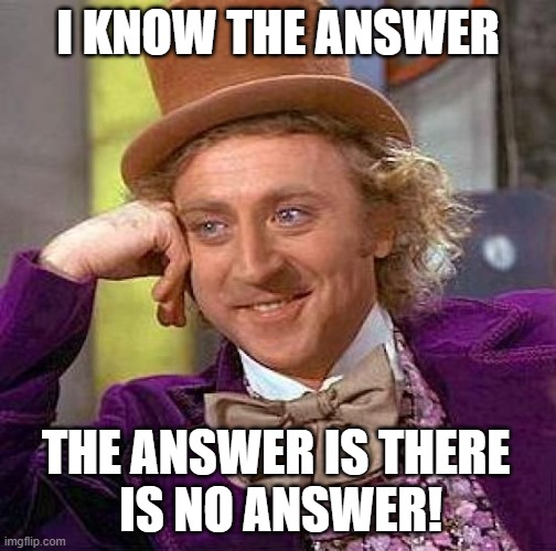 Willy Wonka Answer | I KNOW THE ANSWER; THE ANSWER IS THERE 
IS NO ANSWER! | image tagged in memes,willy wonka,the answer,there is no answer,rodahl,charile and chocolate factory | made w/ Imgflip meme maker