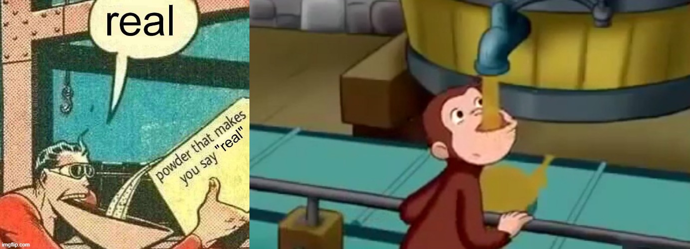 image tagged in powder that makes you say real,curious george apple cider | made w/ Imgflip meme maker