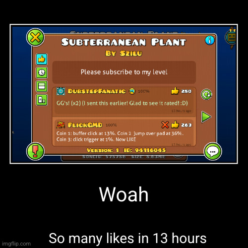 Meme #3,514 | Woah | So many likes in 13 hours | image tagged in funny,demotivationals,memes,geometry dash,likes,comments | made w/ Imgflip demotivational maker