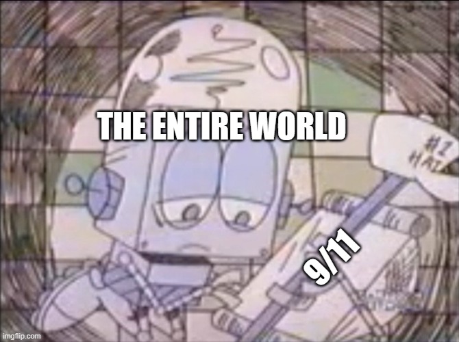 not meant for comedy | THE ENTIRE WORLD; 9/11 | image tagged in sad robot jones,memes,9/11,sad but true,serious | made w/ Imgflip meme maker