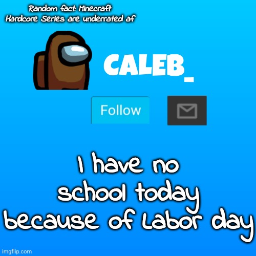 very yes | Random fact: Minecraft Hardcore Series are underrated af; I have no school today because of Labor day | image tagged in caleb_ announcement | made w/ Imgflip meme maker