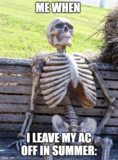 Waiting Skeleton | ME WHEN; I LEAVE MY AC OFF IN SUMMER: | image tagged in memes,waiting skeleton | made w/ Imgflip meme maker