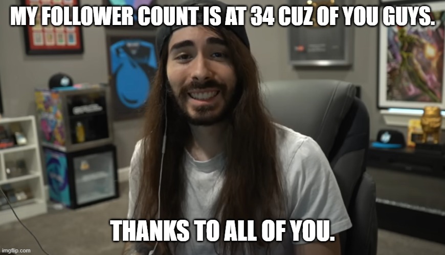 Moist Ciritkal meme | MY FOLLOWER COUNT IS AT 34 CUZ OF YOU GUYS. THANKS TO ALL OF YOU. | image tagged in moist ciritkal meme | made w/ Imgflip meme maker