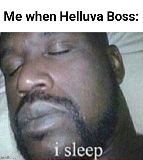 Shaq I Sleep Only | Me when Helluva Boss: | image tagged in shaq i sleep only | made w/ Imgflip meme maker
