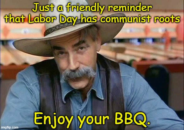 I'd say google it, but why waste your time on a natural holiday. | Just a friendly reminder that Labor Day has communist roots; Enjoy your BBQ. | image tagged in sam elliott special kind of stupid | made w/ Imgflip meme maker