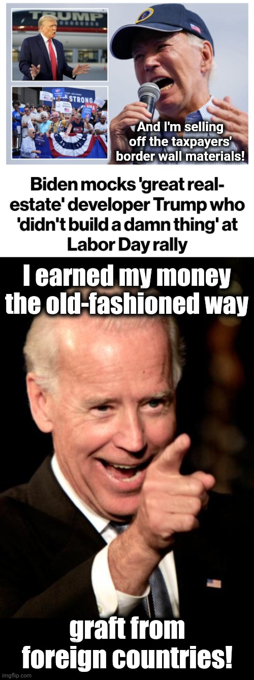 The Senile Creep has built only government waste | And I'm selling off the taxpayers' border wall materials! I earned my money the old-fashioned way; graft from foreign countries! | image tagged in memes,smilin biden,election 2024,democrats,government corruption,waste | made w/ Imgflip meme maker