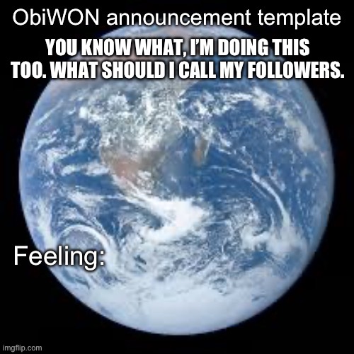 ObiWON announcement template | YOU KNOW WHAT, I’M DOING THIS TOO. WHAT SHOULD I CALL MY FOLLOWERS. | image tagged in obiwon announcement template | made w/ Imgflip meme maker