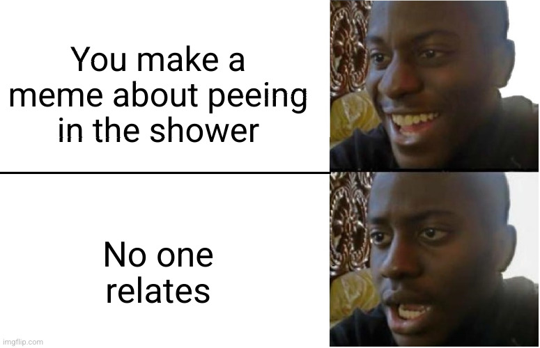 Meme #3,517 | You make a meme about peeing in the shower; No one relates | image tagged in disappointed black guy,memes,shower,peeing,sad,relatable | made w/ Imgflip meme maker