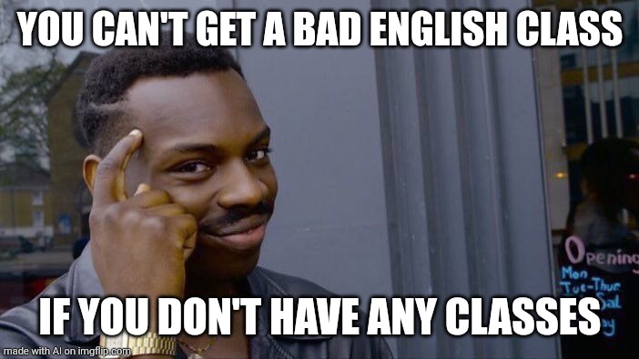 Ai wants me to skip classes.... | YOU CAN'T GET A BAD ENGLISH CLASS; IF YOU DON'T HAVE ANY CLASSES | image tagged in memes,roll safe think about it | made w/ Imgflip meme maker