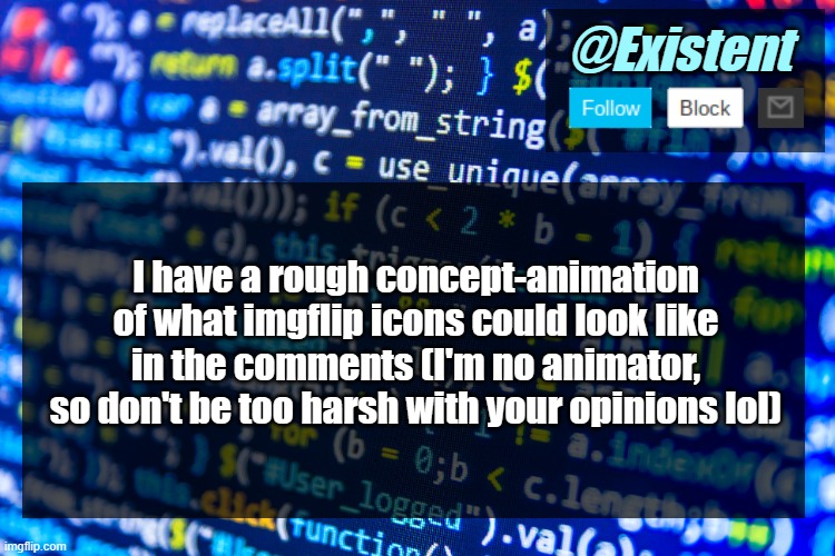 ... | I have a rough concept-animation of what imgflip icons could look like in the comments (I'm no animator, so don't be too harsh with your opinions lol) | image tagged in existent announcement template v2 | made w/ Imgflip meme maker