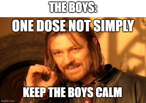 THE BOYS: KEEP THE BOYS CALM ONE DOSE NOT SIMPLY | image tagged in memes,one does not simply | made w/ Imgflip meme maker