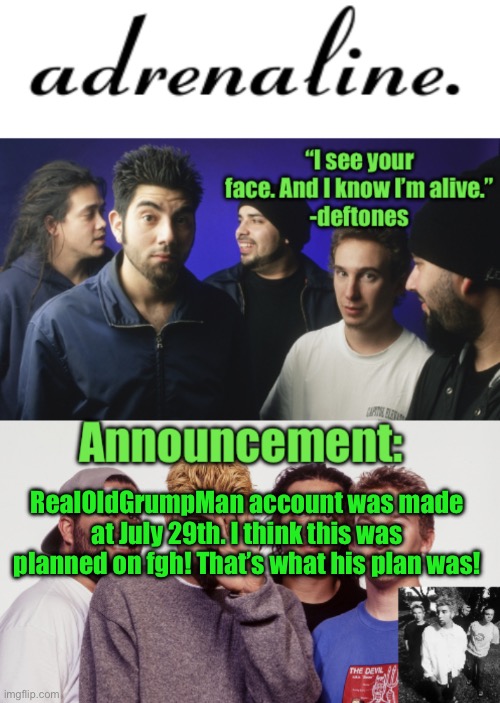 adrenaline announcement | RealOldGrumpMan account was made at July 29th. I think this was planned on fgh! That’s what his plan was! | image tagged in adrenaline announcement | made w/ Imgflip meme maker