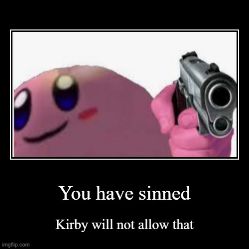 Your sin has been found unforgivable | You have sinned | Kirby will not allow that | image tagged in funny,demotivationals,memes,kirby pointing a gun at u,oh wow are you actually reading these tags | made w/ Imgflip demotivational maker