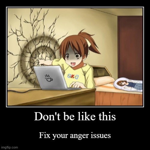 just some advice for people | Don't be like this | Fix your anger issues | image tagged in funny,demotivationals,memes,gifs,not really a gif,who reads these | made w/ Imgflip demotivational maker