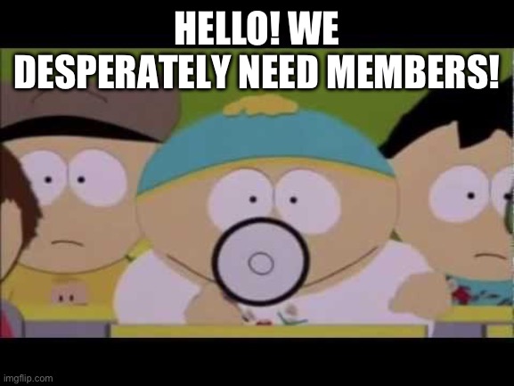 https://imgflip.com/m/Team_Neutral (Link will also be in comments) | HELLO! WE DESPERATELY NEED MEMBERS! | image tagged in cartman and his megaphone | made w/ Imgflip meme maker