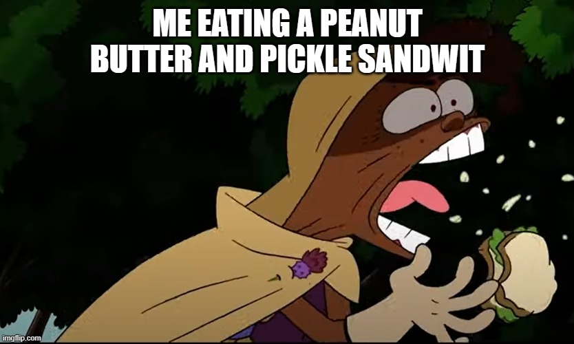 ewwwww | ME EATING A PEANUT BUTTER AND PICKLE SANDWICH | image tagged in custom template,memes,funny memes,lol so funny | made w/ Imgflip meme maker