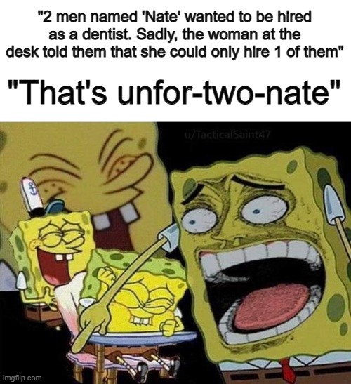 Trust me, this sounds better in video-form :) | "2 men named 'Nate' wanted to be hired as a dentist. Sadly, the woman at the desk told them that she could only hire 1 of them"; "That's unfor-two-nate" | image tagged in spongebob laughing | made w/ Imgflip meme maker