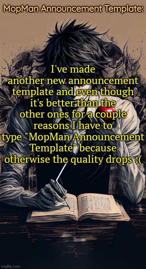 MopMan Announcement Template | MopMan Announcement Template:; I've made another new announcement template and even though it's better than the other ones for a couple reasons I have to type "MopMan Announcement Template" because otherwise the quality drops :( | image tagged in mopman announcement template | made w/ Imgflip meme maker