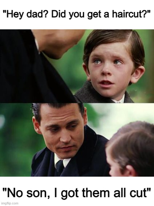 ... | "Hey dad? Did you get a haircut?"; "No son, I got them all cut" | made w/ Imgflip meme maker