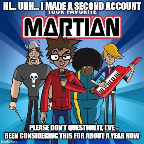 you should know who it is by now (not turkey btw) | HI... UHH... I MADE A SECOND ACCOUNT; PLEASE DON'T QUESTION IT, I'VE BEEN CONSIDERING THIS FOR ABOUT A YEAR NOW | image tagged in your favorite martian,yfm | made w/ Imgflip meme maker