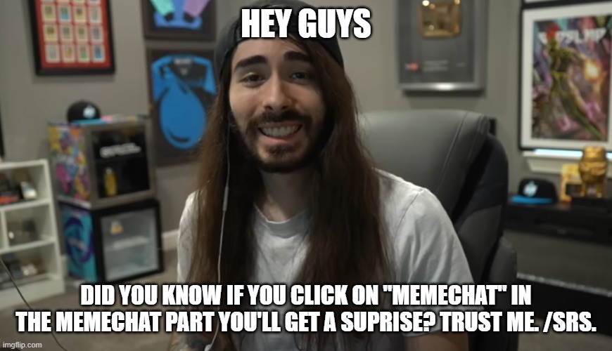 Moist Ciritkal meme | HEY GUYS; DID YOU KNOW IF YOU CLICK ON "MEMECHAT" IN THE MEMECHAT PART YOU'LL GET A SUPRISE? TRUST ME. /SRS. | image tagged in moist ciritkal meme | made w/ Imgflip meme maker