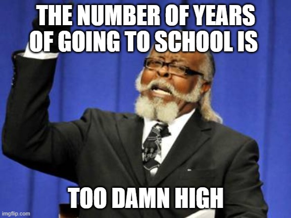 we are trapped | THE NUMBER OF YEARS OF GOING TO SCHOOL IS; TOO DAMN HIGH | image tagged in memes,too damn high,bruh,children,school meme | made w/ Imgflip meme maker