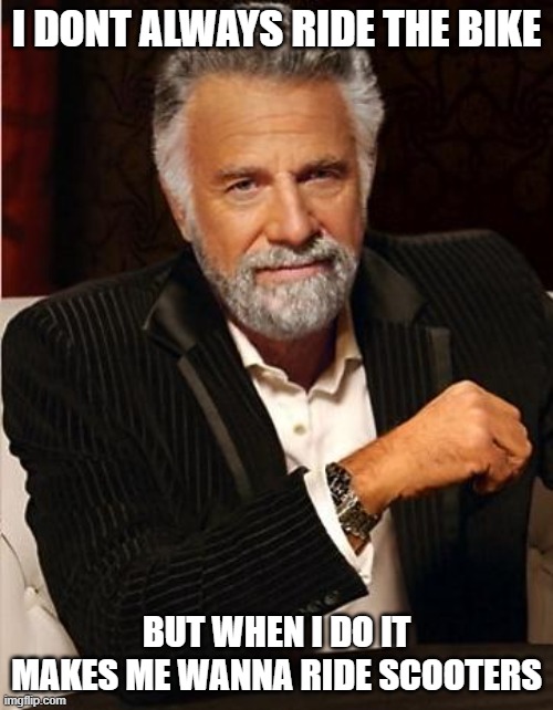 thought it would be funny | I DONT ALWAYS RIDE THE BIKE; BUT WHEN I DO IT MAKES ME WANNA RIDE SCOOTERS | image tagged in i don't always,memes,funny | made w/ Imgflip meme maker