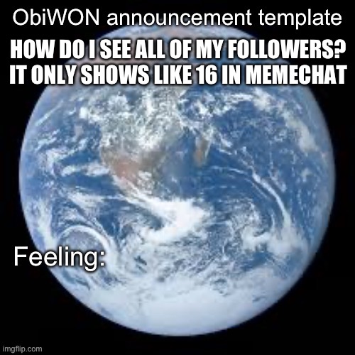 ObiWON announcement template | HOW DO I SEE ALL OF MY FOLLOWERS? IT ONLY SHOWS LIKE 16 IN MEMECHAT | image tagged in obiwon announcement template | made w/ Imgflip meme maker