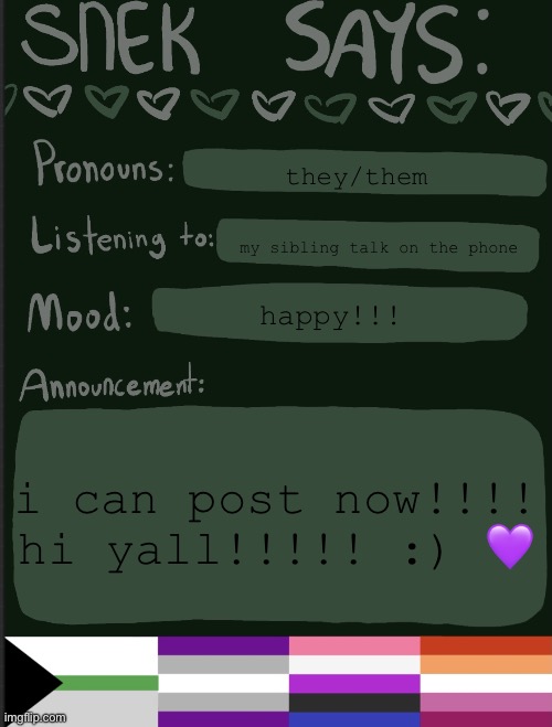 :D | they/them; my sibling talk on the phone; happy!!! i can post now!!!! hi yall!!!!! :) 💜 | image tagged in sneks announcement temp | made w/ Imgflip meme maker