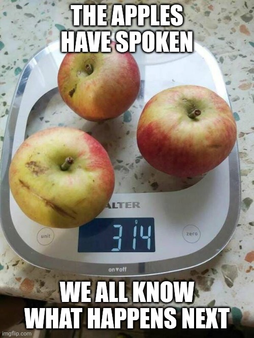 Apple Pi | THE APPLES HAVE SPOKEN; WE ALL KNOW WHAT HAPPENS NEXT | image tagged in math | made w/ Imgflip meme maker