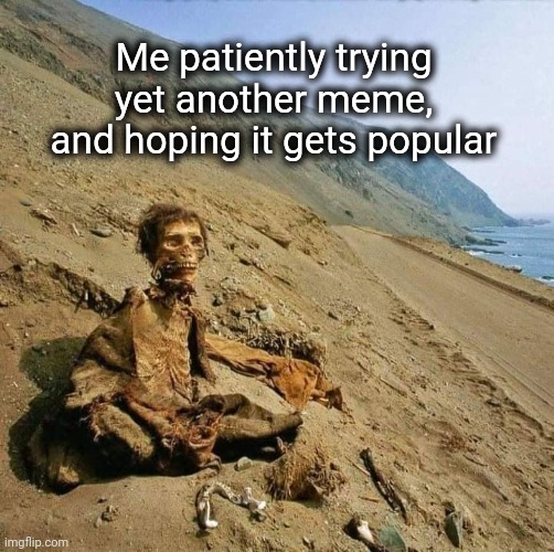 Just keep on trying | Me patiently trying yet another meme, and hoping it gets popular | image tagged in patience,waiting skeleton,funny memes,desert | made w/ Imgflip meme maker