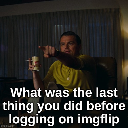 Leonardo DiCaprio pointing HD | What was the last thing you did before logging on imgflip | image tagged in leonardo dicaprio pointing hd | made w/ Imgflip meme maker