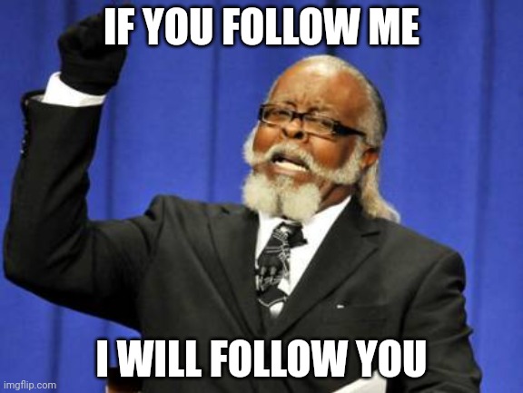 Too Damn High | IF YOU FOLLOW ME; I WILL FOLLOW YOU | image tagged in memes,too damn high | made w/ Imgflip meme maker