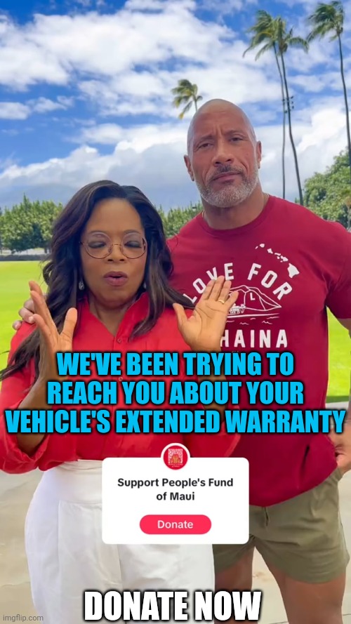 BIGGEST FRAUDS OF THE YEAR | WE'VE BEEN TRYING TO REACH YOU ABOUT YOUR VEHICLE'S EXTENDED WARRANTY; DONATE NOW | image tagged in oprah winfrey,the rock,maui,fraud,politics | made w/ Imgflip meme maker