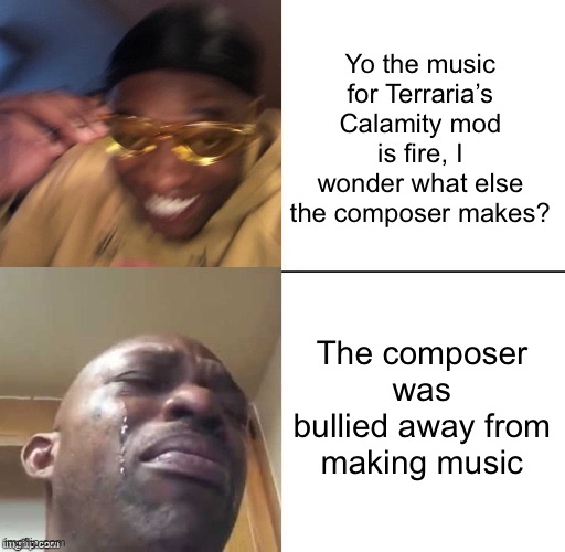 EMOTIONAL DAMAGE | Yo the music for Terraria’s Calamity mod is fire, I wonder what else the composer makes? The composer was bullied away from making music | image tagged in wearing sunglasses crying | made w/ Imgflip meme maker