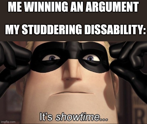 It's showtime | ME WINNING AN ARGUMENT; MY STUDDERING DISSABILITY: | image tagged in it's showtime | made w/ Imgflip meme maker