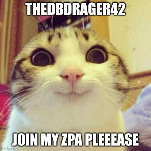 pweeeease (thedbdrager42 note: i only accepted this so yall can make fun of him) | THEDBDRAGER42; JOIN MY ZPA PLEEEASE | image tagged in memes,smiling cat | made w/ Imgflip meme maker