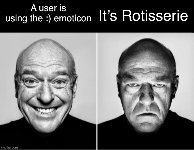 This calls for a passive-aggressive argument | It’s Rotisserie; A user is using the :) emoticon | image tagged in deen noris smiling | made w/ Imgflip meme maker