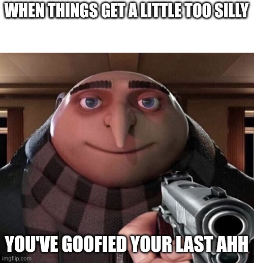 Gru Gun | WHEN THINGS GET A LITTLE TOO SILLY; YOU'VE GOOFIED YOUR LAST AHH | image tagged in gru gun | made w/ Imgflip meme maker