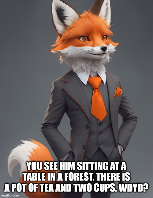 Keep it clean. | YOU SEE HIM SITTING AT A TABLE IN A FOREST. THERE IS A POT OF TEA AND TWO CUPS. WDYD? | image tagged in roll play,rp,fox | made w/ Imgflip meme maker