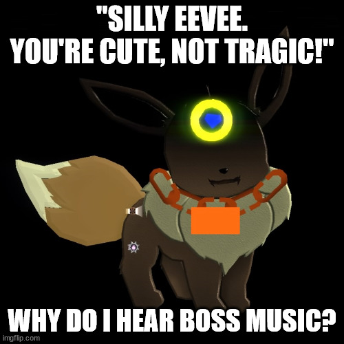 Certified Prowler Eevee | "SILLY EEVEE. YOU'RE CUTE, NOT TRAGIC!"; WHY DO I HEAR BOSS MUSIC? | image tagged in certified prowler eevee | made w/ Imgflip meme maker