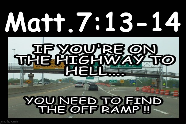 MATT. 7:13-14....YOU NEED TO FIND THE OFF RAMP. | Matt.7:13-14 | image tagged in holy bible,heaven vs hell | made w/ Imgflip meme maker