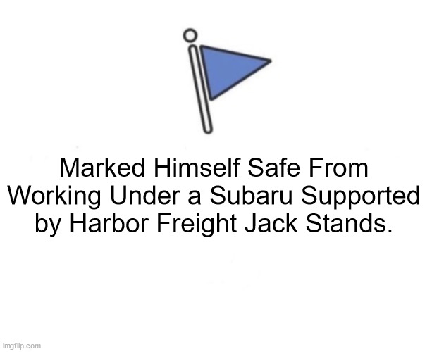 Safe from fail | Marked Himself Safe From Working Under a Subaru Supported by Harbor Freight Jack Stands. | image tagged in marked safe flag,subaru,mechanic,harbor freight,jack stand | made w/ Imgflip meme maker