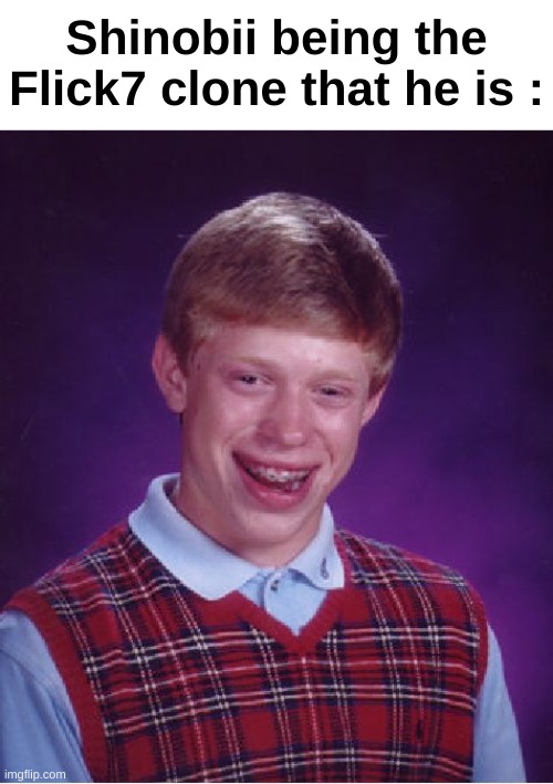 Bad Luck Brian | Shinobii being the Flick7 clone that he is : | image tagged in memes,bad luck brian | made w/ Imgflip meme maker