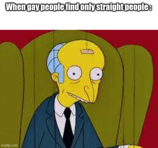 When gay people find only straight people : | made w/ Imgflip meme maker