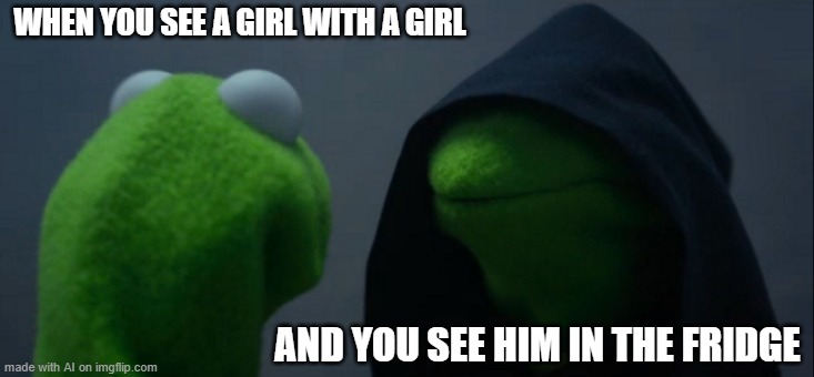 Evil Kermit | WHEN YOU SEE A GIRL WITH A GIRL; AND YOU SEE HIM IN THE FRIDGE | image tagged in memes,evil kermit,ai meme | made w/ Imgflip meme maker