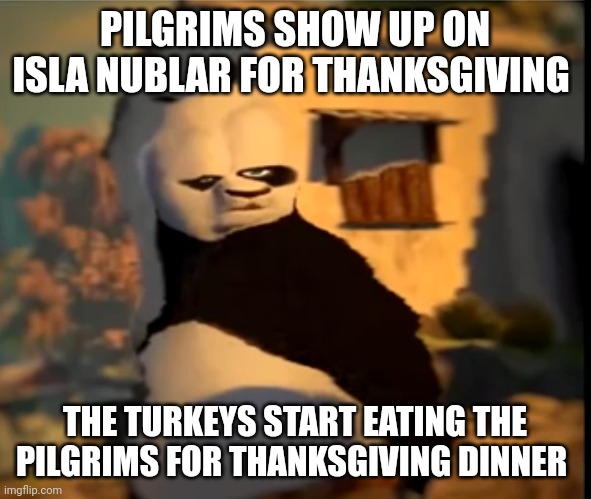 Thanksgiving on isla nublar | PILGRIMS SHOW UP ON ISLA NUBLAR FOR THANKSGIVING; THE TURKEYS START EATING THE PILGRIMS FOR THANKSGIVING DINNER | image tagged in po wut,jurassic park,jurassicparkfan102504,jpfan102504 | made w/ Imgflip meme maker