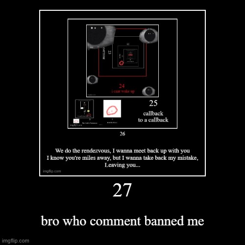 27 | bro who comment banned me | image tagged in funny,demotivationals | made w/ Imgflip demotivational maker