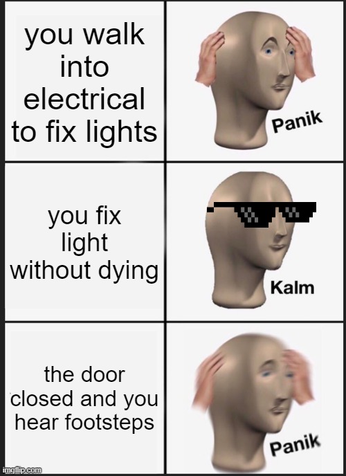 Panik Kalm Panik Meme | you walk into electrical to fix lights; you fix light without dying; the door closed and you hear footsteps | image tagged in memes,oh wow are you actually reading these tags,why are you reading this,stop reading the tags,actually stop reading these | made w/ Imgflip meme maker